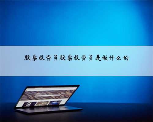 股票投资员股票投资员是做什么的