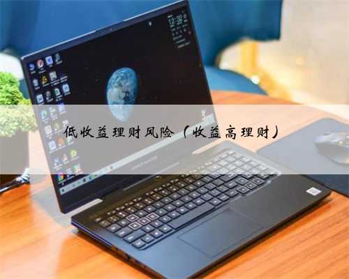 低收益理财风险（收益高理财）