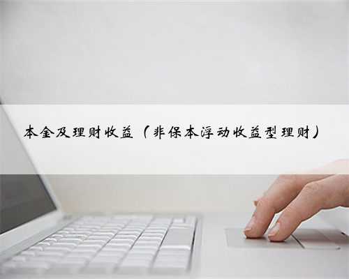 本金及理财收益（非保本浮动收益型理财）