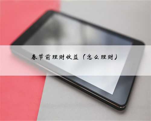 春节前理财收益（怎么理财）