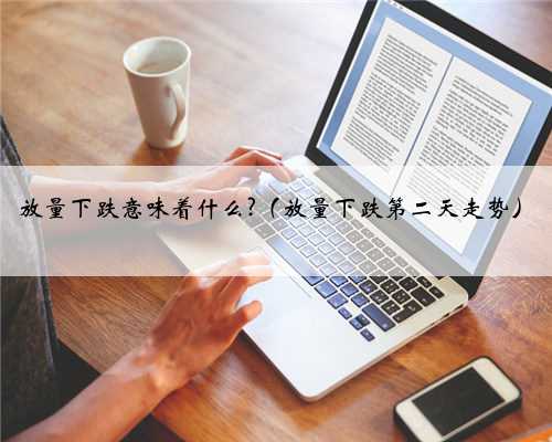 放量下跌意味着什么?（放量下跌第二天走势）