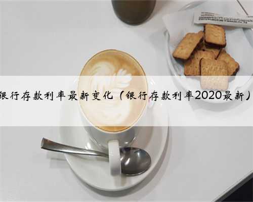 银行存款利率最新变化（银行存款利率2020最新）