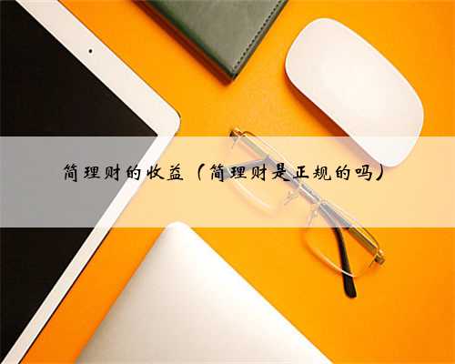 简理财的收益（简理财是正规的吗）
