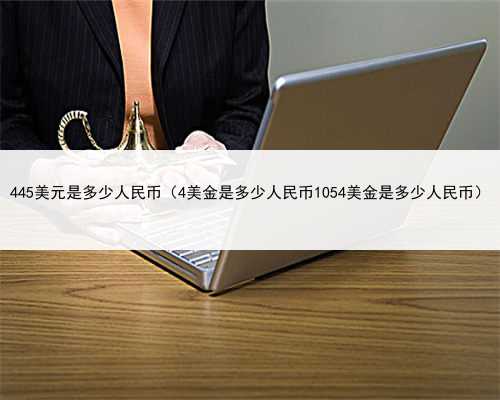 445美元是多少人民币（4美金是多少人民币1054美金是多少人民币）