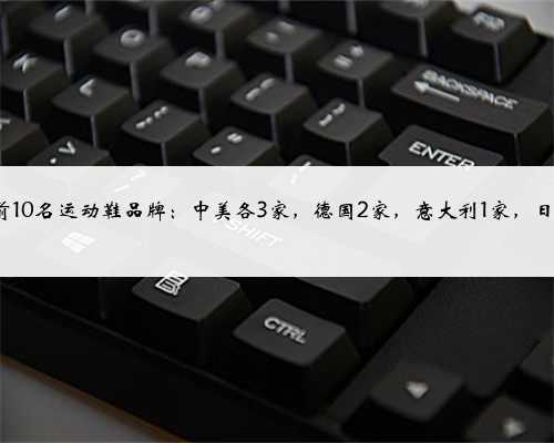 全球前10名运动鞋品牌：中美各3家，德国2家，意大利1家，日本1家