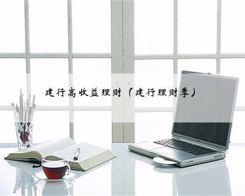 建行高收益理财（建行理财季）