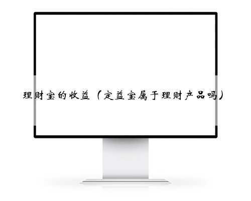 理财宝的收益（定益宝属于理财产品吗）