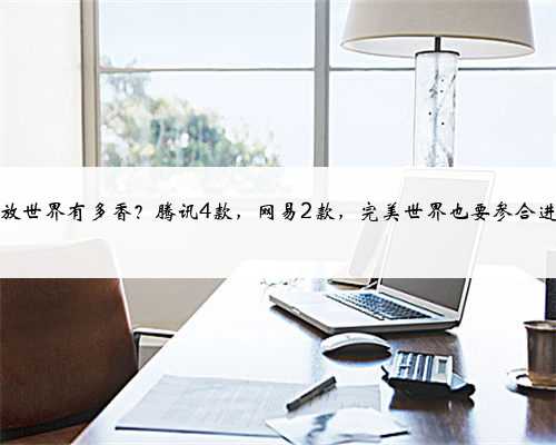 开放世界有多香？腾讯4款，网易2款，完美世界也要参合进来