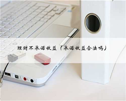 理财不承诺收益（承诺收益合法吗）