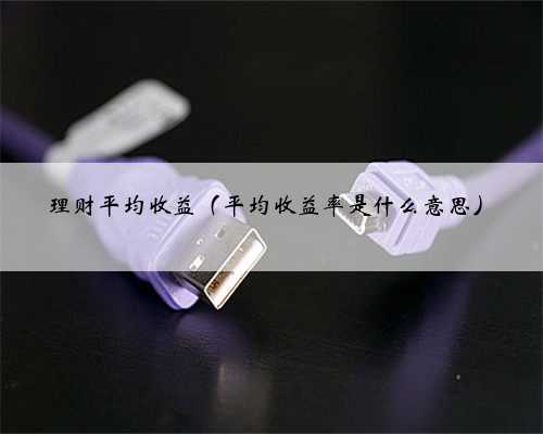 理财平均收益（平均收益率是什么意思）