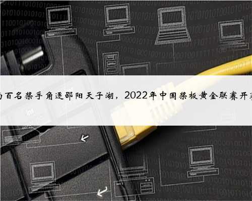 两百名桨手角逐邵阳天子湖，2022年中国桨板黄金联赛开赛