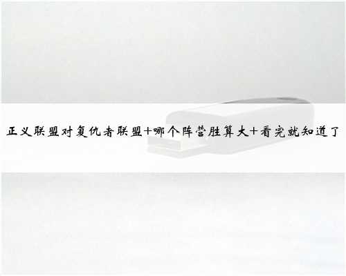 正义联盟对复仇者联盟 哪个阵营胜算大 看完就知道了