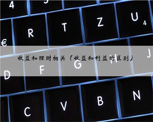 收益和理财相关（收益和利益的区别）