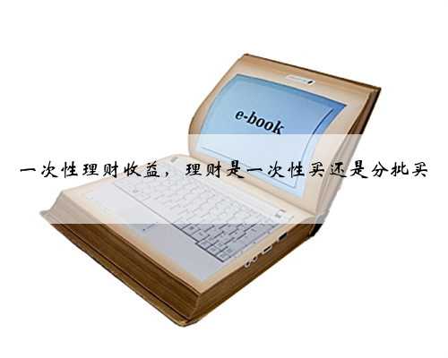 一次性理财收益，理财是一次性买还是分批买