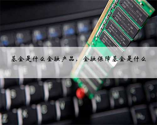 基金是什么金融产品，金融保障基金是什么