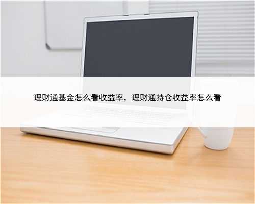 理财通基金怎么看收益率，理财通持仓收益率怎么看