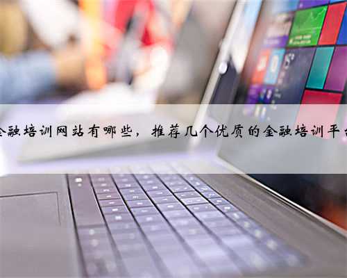 金融培训网站有哪些，推荐几个优质的金融培训平台