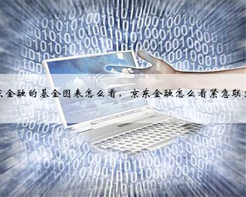 京东金融的基金图表怎么看，京东金融怎么看紧急联系人