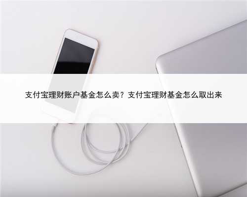 支付宝理财账户基金怎么卖？支付宝理财基金怎么取出来