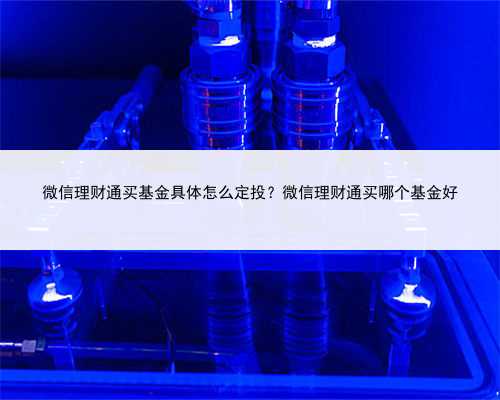 微信理财通买基金具体怎么定投？微信理财通买哪个基金好