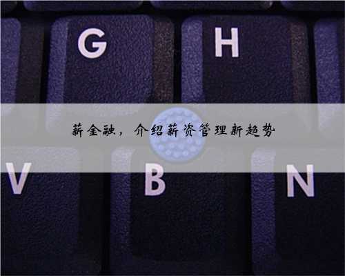 薪金融，介绍薪资管理新趋势