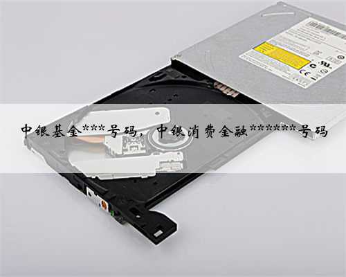 中银基金***号码，中银消费金融******号码