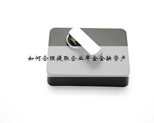 如何合理提取企业年金金融资产