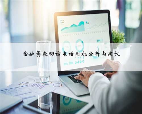 金融贷款回访电话时机分析与建议