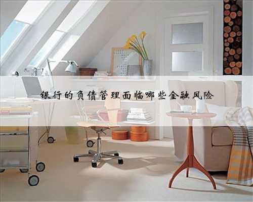 银行的负债管理面临哪些金融风险
