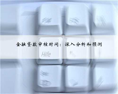 金融贷款审核时间：深入分析和预测