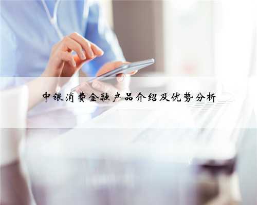 中银消费金融产品介绍及优势分析