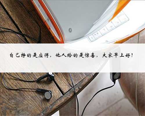 自己挣的是应得，他人给的是惊喜，大家早上好！