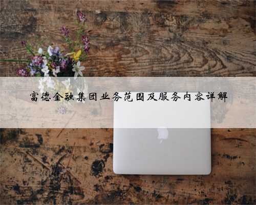 富德金融集团业务范围及服务内容详解
