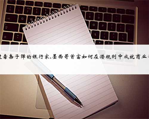 躲过毒枭子弹的银行家,墨西哥首富如何在潜规则中成就商业帝国