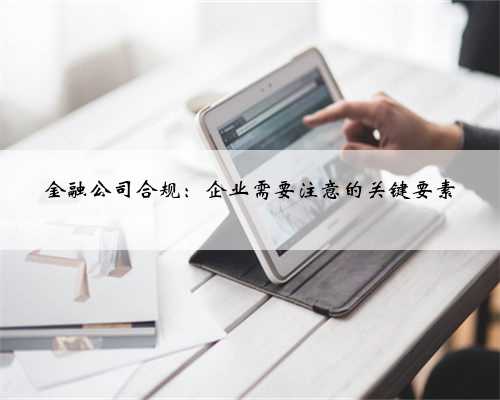 金融公司合规：企业需要注意的关键要素