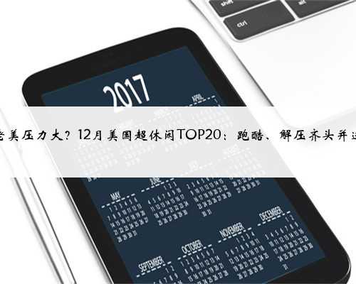 老美压力大？12月美国超休闲TOP20：跑酷、解压齐头并进