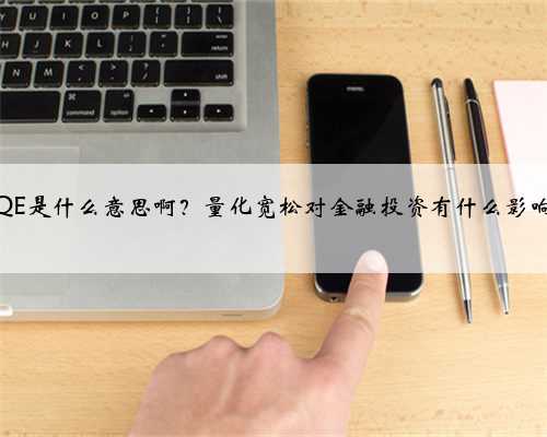 QE是什么意思啊？量化宽松对金融投资有什么影响