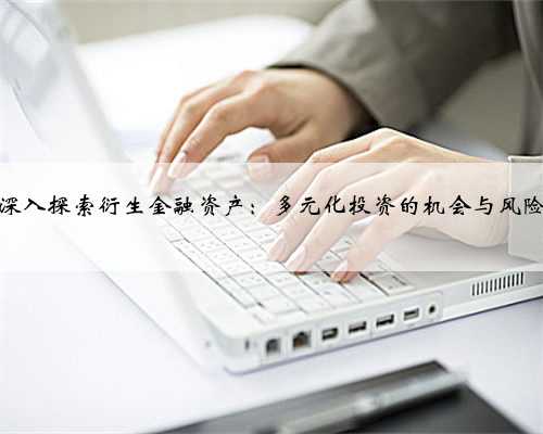 深入探索衍生金融资产：多元化投资的机会与风险