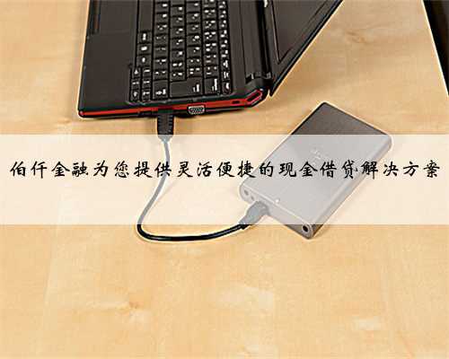 伯仟金融为您提供灵活便捷的现金借贷解决方案