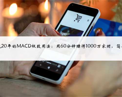 一位操盘手珍藏20年的MACD极致用法：用60分钟赚得1000万家财，简单实用才是王道