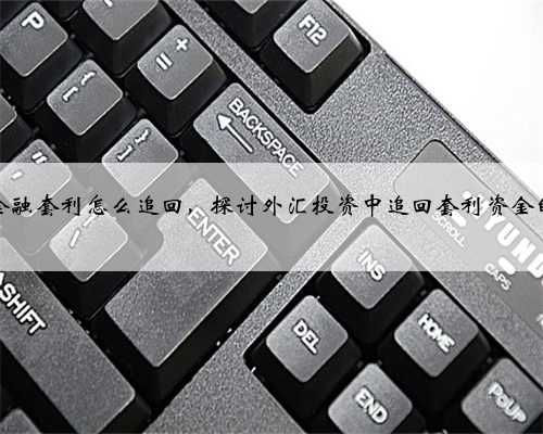 外汇金融套利怎么追回，探讨外汇投资中追回套利资金的方法