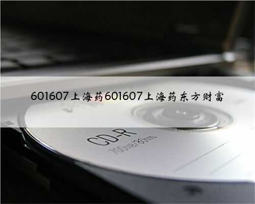601607上海药601607上海药东方财富
