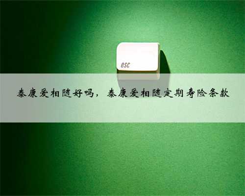 泰康爱相随好吗，泰康爱相随定期寿险条款