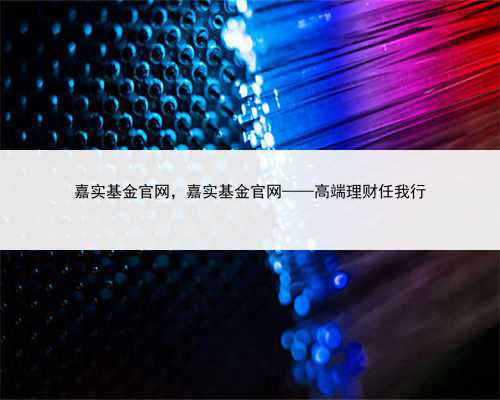 嘉实基金官网，嘉实基金官网——高端理财任我行