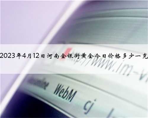 2023年4月12日河南金银街黄金今日价格多少一克