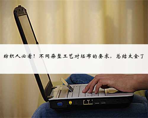 纺织人必看！不同染整工艺对坯布的要求，总结太全了