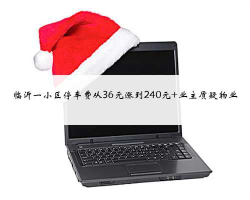 临沂一小区停车费从36元涨到240元 业主质疑物业