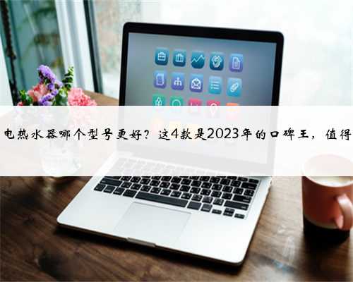 万和电热水器哪个型号更好？这4款是2023年的口碑王，值得一试