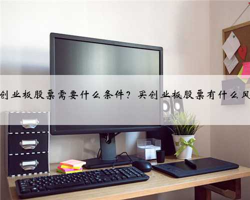 买创业板股票需要什么条件？买创业板股票有什么风险