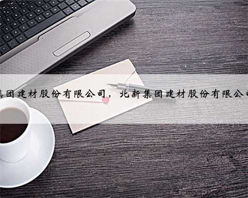 北新集团建材股份有限公司，北新集团建材股份有限公司招聘